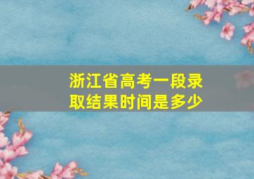 浙江省高考一段录取结果时间是多少