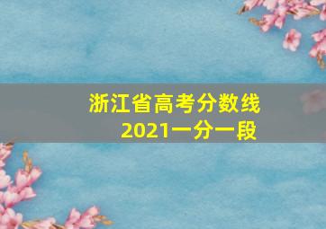 浙江省高考分数线2021一分一段