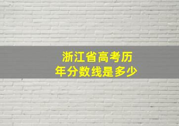 浙江省高考历年分数线是多少