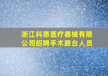 浙江科惠医疗器械有限公司招聘手术跟台人员