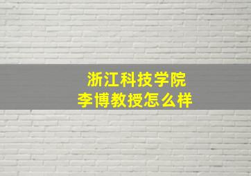 浙江科技学院李博教授怎么样