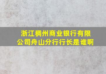 浙江稠州商业银行有限公司舟山分行行长是谁啊