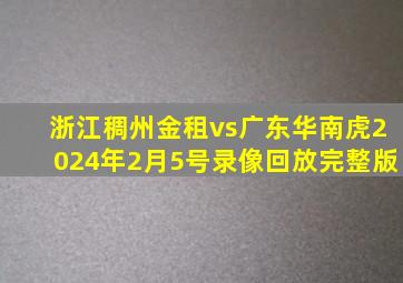 浙江稠州金租vs广东华南虎2024年2月5号录像回放完整版