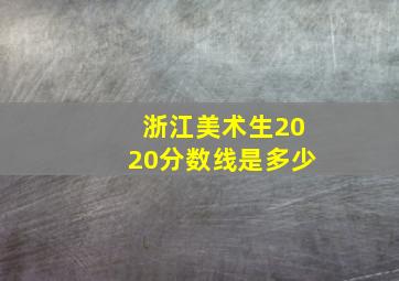 浙江美术生2020分数线是多少