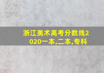 浙江美术高考分数线2020一本,二本,专科