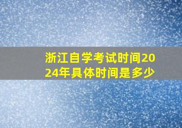 浙江自学考试时间2024年具体时间是多少