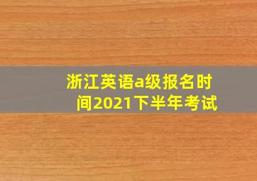 浙江英语a级报名时间2021下半年考试