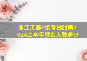 浙江英语a级考试时间2024上半年报名人数多少