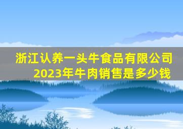 浙江认养一头牛食品有限公司2023年牛肉销售是多少钱