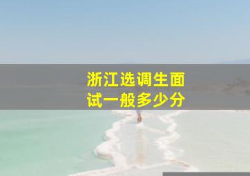 浙江选调生面试一般多少分