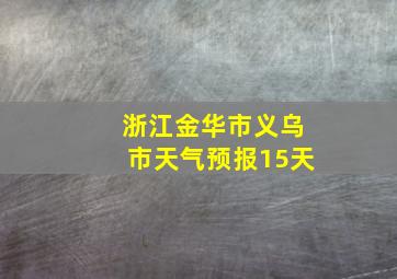 浙江金华市义乌市天气预报15天