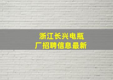 浙江长兴电瓶厂招聘信息最新