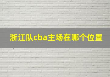 浙江队cba主场在哪个位置