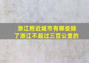 浙江附近城市有哪些除了浙江不超过三百公里的