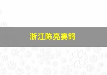 浙江陈亮赛鸽