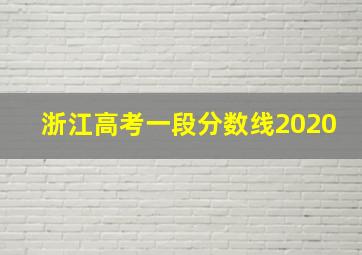 浙江高考一段分数线2020