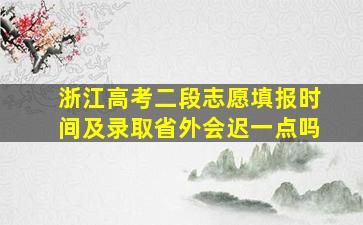 浙江高考二段志愿填报时间及录取省外会迟一点吗