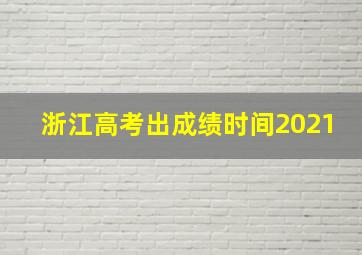 浙江高考出成绩时间2021