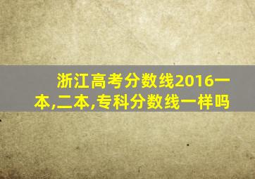 浙江高考分数线2016一本,二本,专科分数线一样吗