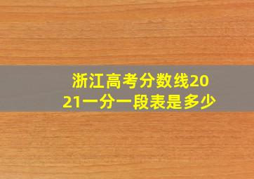 浙江高考分数线2021一分一段表是多少