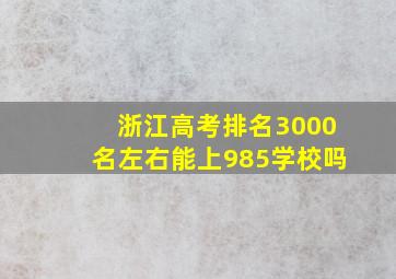 浙江高考排名3000名左右能上985学校吗