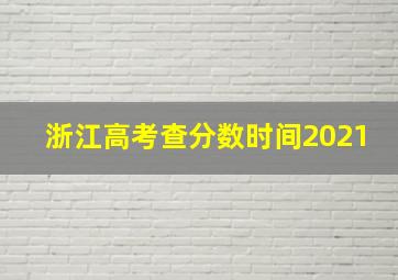 浙江高考查分数时间2021