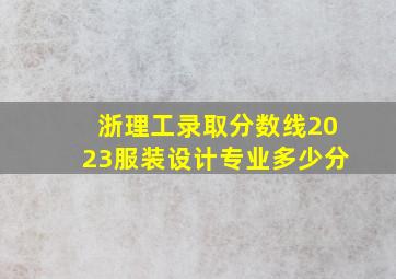 浙理工录取分数线2023服装设计专业多少分