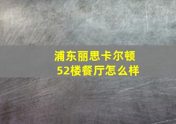 浦东丽思卡尔顿52楼餐厅怎么样