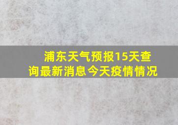 浦东天气预报15天查询最新消息今天疫情情况