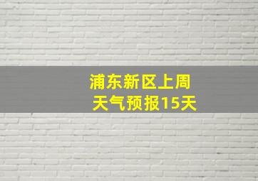 浦东新区上周天气预报15天