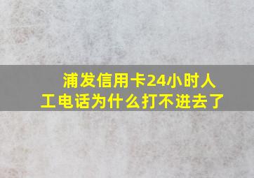 浦发信用卡24小时人工电话为什么打不进去了