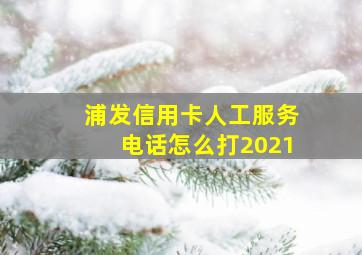 浦发信用卡人工服务电话怎么打2021