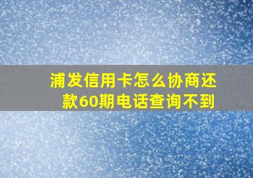 浦发信用卡怎么协商还款60期电话查询不到