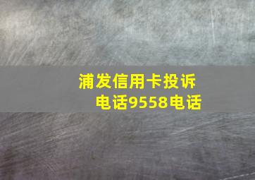 浦发信用卡投诉电话9558电话