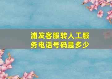 浦发客服转人工服务电话号码是多少