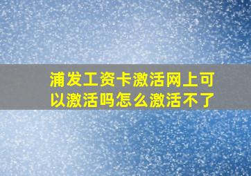 浦发工资卡激活网上可以激活吗怎么激活不了