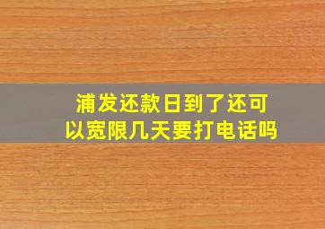 浦发还款日到了还可以宽限几天要打电话吗