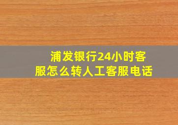 浦发银行24小时客服怎么转人工客服电话