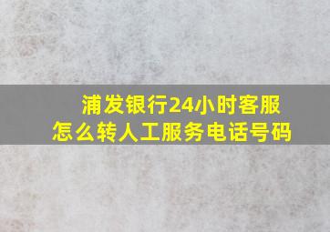 浦发银行24小时客服怎么转人工服务电话号码