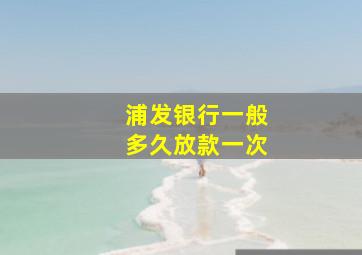 浦发银行一般多久放款一次