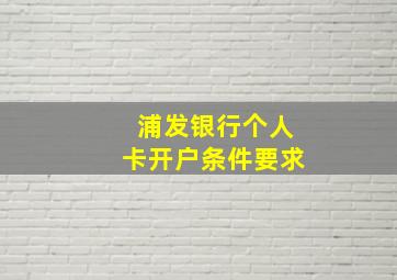 浦发银行个人卡开户条件要求