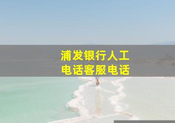 浦发银行人工电话客服电话