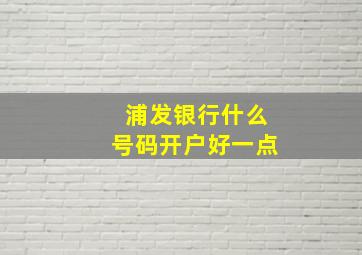 浦发银行什么号码开户好一点