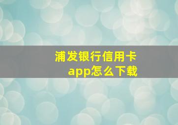 浦发银行信用卡app怎么下载