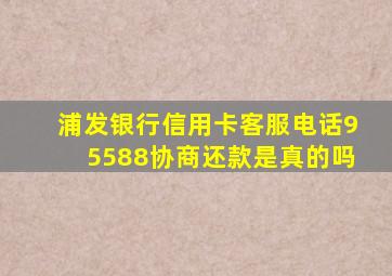 浦发银行信用卡客服电话95588协商还款是真的吗