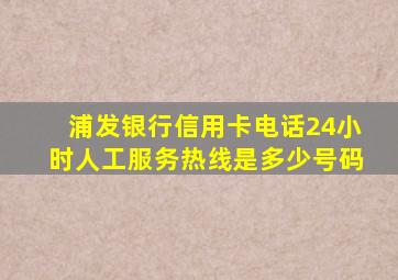 浦发银行信用卡电话24小时人工服务热线是多少号码