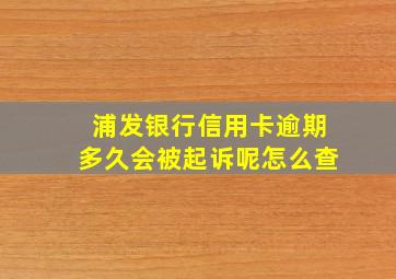 浦发银行信用卡逾期多久会被起诉呢怎么查