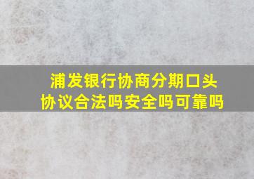 浦发银行协商分期口头协议合法吗安全吗可靠吗