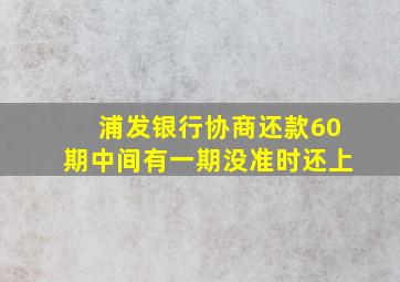 浦发银行协商还款60期中间有一期没准时还上