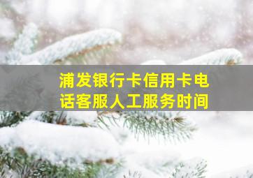 浦发银行卡信用卡电话客服人工服务时间